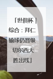 世俱杯｜综合：拜仁输球仍晋级 切尔西大胜出线