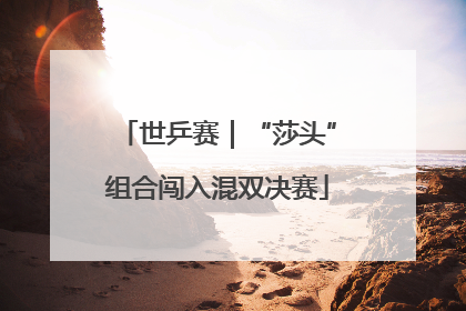 世乒赛｜“莎头”组合闯入混双决赛