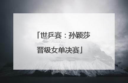 世乒赛：孙颖莎晋级女单决赛