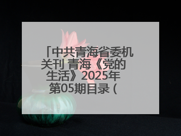 中共青海省委机关刊 青海《党的生活》2025年第05期目录 (总第500期)