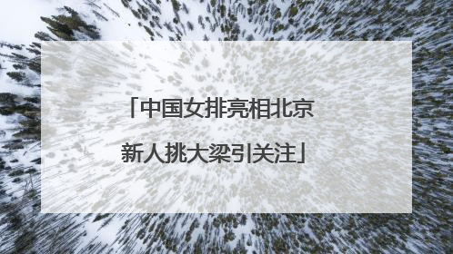 中国女排亮相北京 新人挑大梁引关注