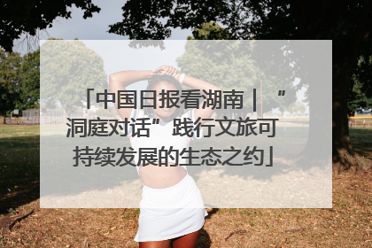 中国日报看湖南｜“洞庭对话”践行文旅可持续发展的生态之约
