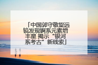 中国郭守敬望远镜发现锕系元素增丰星 揭示“银河系考古”新线索