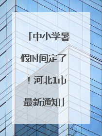 中小学暑假时间定了！河北1市最新通知