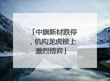 中旗新材跌停，机构龙虎榜上激烈博弈