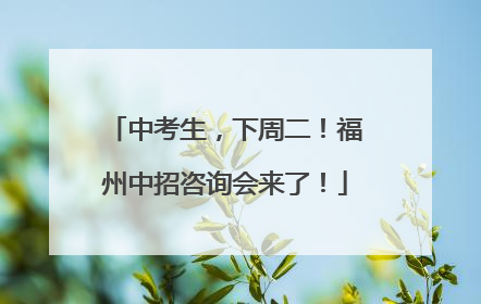 中考生，下周二！福州中招咨询会来了！