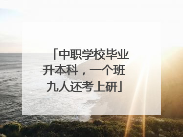 中职学校毕业升本科，一个班九人还考上研