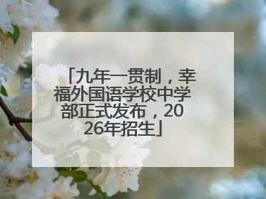 九年一贯制，幸福外国语学校中学部正式发布，2026年招生