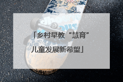 乡村早教“慧育”儿童发展新希望