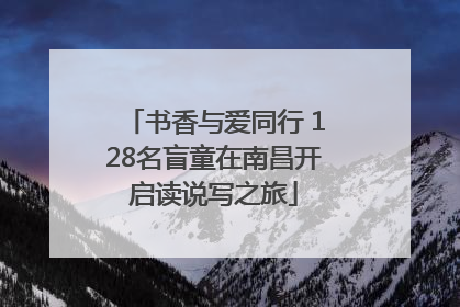 书香与爱同行 128名盲童在南昌开启读说写之旅