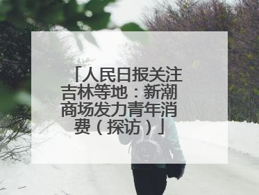 人民日报关注吉林等地：新潮商场发力青年消费（探访）
