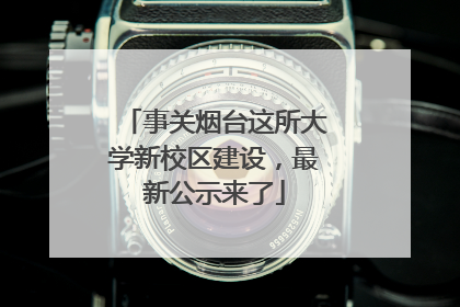 事关烟台这所大学新校区建设，最新公示来了
