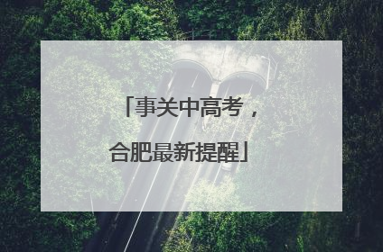 事关中高考，合肥最新提醒