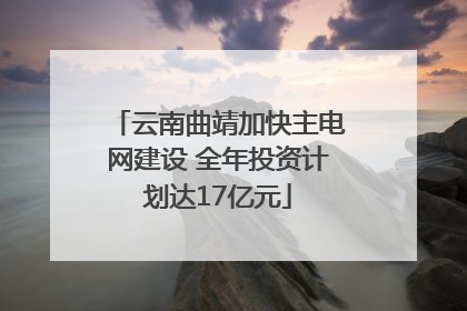 云南曲靖加快主电网建设 全年投资计划达17亿元