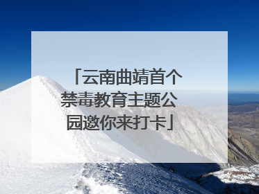 云南曲靖首个禁毒教育主题公园邀你来打卡