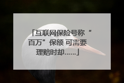 互联网保险号称“百万”保额 可需要理赔时却……