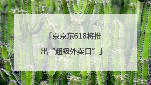 京京东618将推出“超级外卖日”