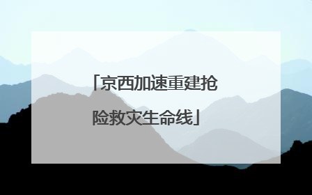 京西加速重建抢险救灾生命线