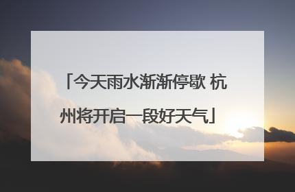 今天雨水渐渐停歇 杭州将开启一段好天气