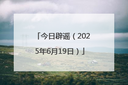 今日辟谣（2025年6月19日）