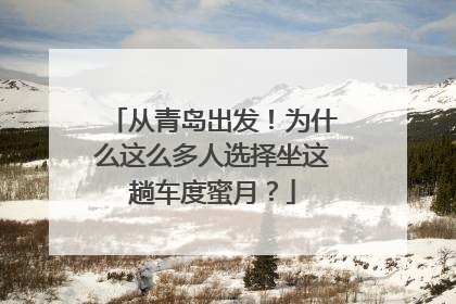 从青岛出发！为什么这么多人选择坐这趟车度蜜月？