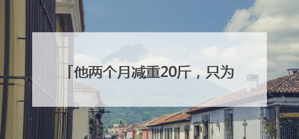 他两个月减重20斤，只为捐献造血干细胞挽救生命