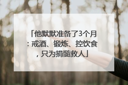 他默默准备了3个月：戒酒、锻炼、控饮食，只为捐髓救人