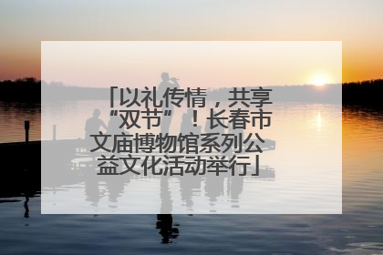 以礼传情，共享“双节”！长春市文庙博物馆系列公益文化活动举行