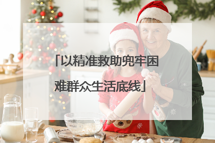 以精准救助兜牢困难群众生活底线