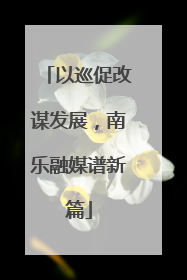 以巡促改谋发展，南乐融媒谱新篇