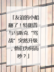 友谊的小船翻了！特朗普与马斯克“骂战”突然升级，他们为何而吵？