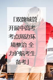 双牌城管开展中高考考点周边环境整治 全力护航考生备考