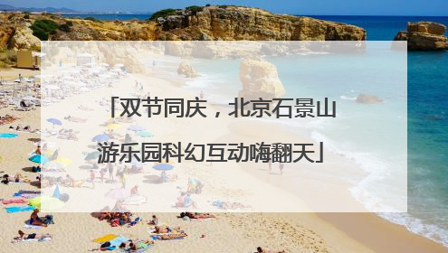 双节同庆，北京石景山游乐园科幻互动嗨翻天