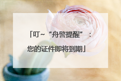 叮~“舟警提醒”：您的证件即将到期