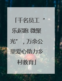 千名员工“乐起跑 微聚光”，万余公里爱心助力乡村教育