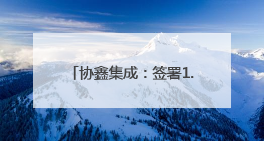 协鑫集成：签署1.2GW光伏组件合同