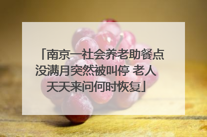 南京一社会养老助餐点没满月突然被叫停 老人天天来问何时恢复