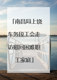 南昌局上饶车务段工会走访慰问困难职工家庭
