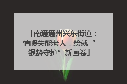 南通通州兴东街道：情暖失能老人，绘就“银龄守护”新画卷