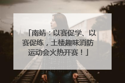 南靖：以赛促学、以赛促练，土楼趣味消防运动会火热开赛！