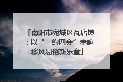 南阳市宛城区瓦店镇：以“一约四会”奏响移风易俗新乐章