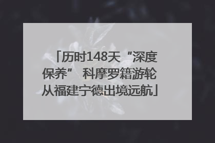 历时148天“深度保养” 科摩罗籍游轮从福建宁德出境远航
