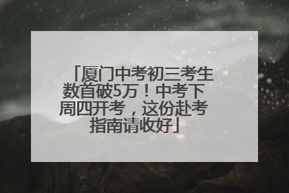 厦门中考初三考生数首破5万！中考下周四开考，这份赴考指南请收好