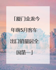 厦门金龙今年前5月客车出口销量居全国第一