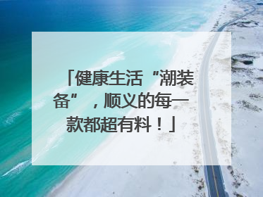 健康生活“潮装备”，顺义的每一款都超有料！