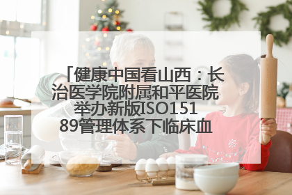 健康中国看山西：长治医学院附属和平医院举办新版ISO15189管理体系下临床血液检验培训班