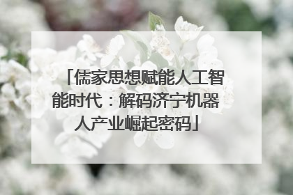 儒家思想赋能人工智能时代：解码济宁机器人产业崛起密码