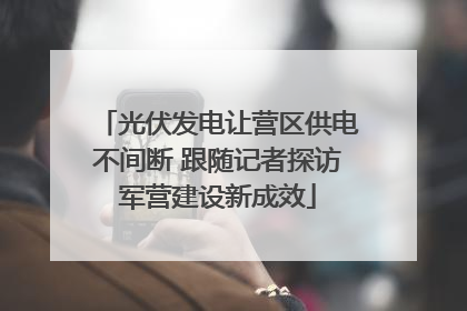 光伏发电让营区供电不间断 跟随记者探访军营建设新成效
