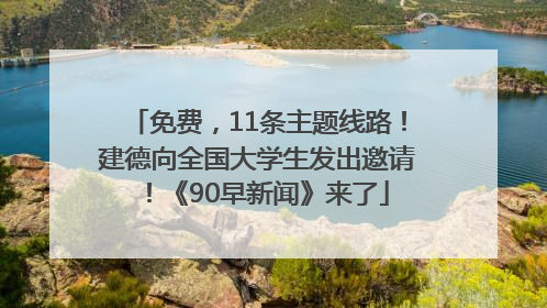 免费，11条主题线路！建德向全国大学生发出邀请！《90早新闻》来了