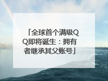 全球首个满级QQ即将诞生：拥有者继承其父账号